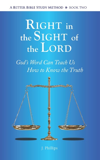 Right in the Sight of the Lord (A Better Bible Study Method - Book Two) - J. Phillips