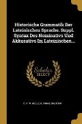 Historische Grammatik Der Lateinischen Sprache. Suppl. Syntax Des Nominativs Und Akkusativs Im Lateinischen... - Franz Skutsch
