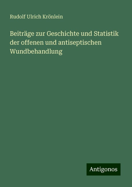 Beiträge zur Geschichte und Statistik der offenen und antiseptischen Wundbehandlung - Rudolf Ulrich Krönlein
