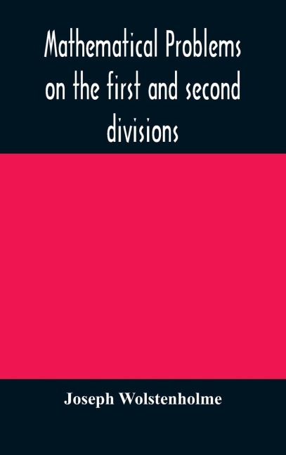 Mathematical problems on the first and second divisions of the schedule of subjects for the Cambridge mathematical tripos examination Devised and Arranged - Joseph Wolstenholme