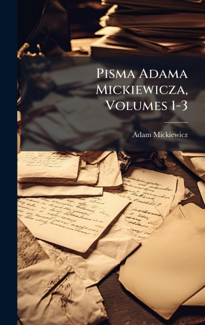 Pisma Adama Mickiewicza, Volumes 1-3 - Adam Mickiewicz