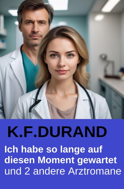 Ich habe so lange auf diesen Moment gewartet und 2 andere Arztromane - K. F. Durand