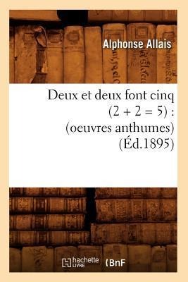 Deux Et Deux Font Cinq (2 + 2 = 5): (Oeuvres Anthumes) (Éd.1895) - Alphonse Allais