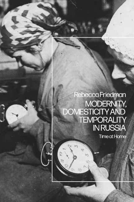 Modernity, Domesticity and Temporality in Russia - Rebecca Friedman