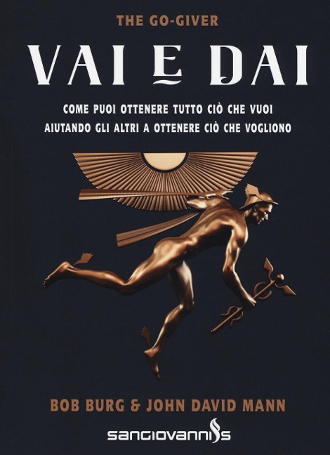 Vai e dai. The go-giver. Come puoi ottenere tutto ciò che vuoi aiutando gli altri a ottenere ciò che vogliono - Bob Burg, John David Mann