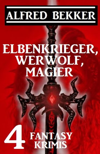 Elbenkrieger, Werwolf, Magier: Vier Fantasy Krimis - Alfred Bekker
