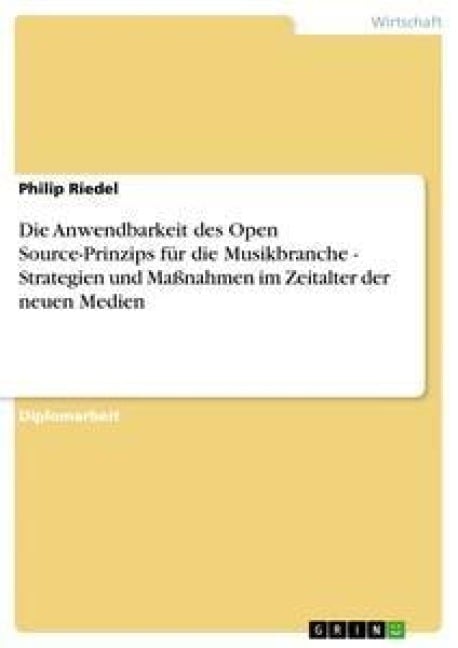 Die Anwendbarkeit des Open Source-Prinzips für die Musikbranche - Strategien und Maßnahmen im Zeitalter der neuen Medien - Philip Riedel