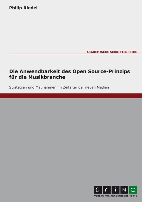 Die Anwendbarkeit des Open Source-Prinzips für die Musikbranche - Strategien und Maßnahmen im Zeitalter der neuen Medien - Philip Riedel
