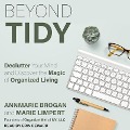 Beyond Tidy Lib/E: Declutter Your Mind and Discover the Magic of Organized Living - Annmarie Brogan, Marie Limpert