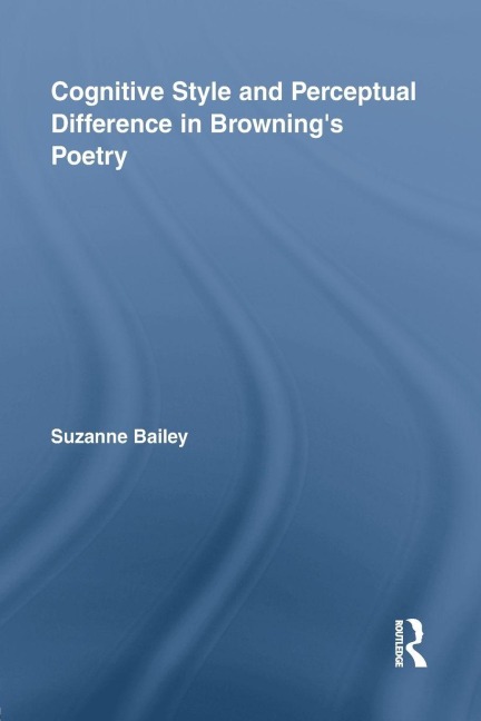 Cognitive Style and Perceptual Difference in Browning's Poetry - Suzanne Bailey