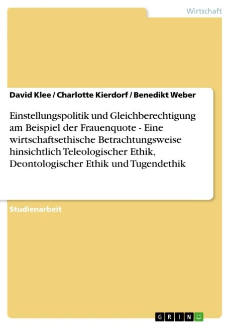 Einstellungspolitik und Gleichberechtigung am Beispiel der Frauenquote - Eine wirtschaftsethische Betrachtungsweise hinsichtlich Teleologischer Ethik, Deontologischer Ethik und Tugendethik - David Klee, Charlotte Kierdorf, Benedikt Weber