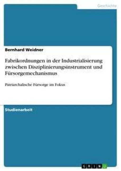 Fabrikordnungen in der Industrialisierung zwischen Disziplinierungsinstrument und Fürsorgemechanismus - Bernhard Weidner