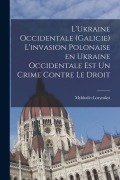 Cover-Bild zum Titel 'L'Ukraine occidentale (Galicie) L'invasion polonaise en Ukraine occidentale est un crime contre le droit' von 'Mykhailo Lozynskyi'