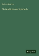Cover-Bild zum Titel 'Die Geschichte der Diphtherie' von 'Emil Von Behring'