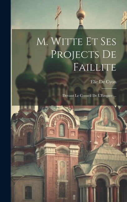 M. Witte Et Ses Projects De Faillite: Devant Le Conseil De L'Empire ... - Elie De Cyon