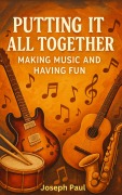 Cover-Bild zum Titel 'Putting It All Together: Making Music and Having Fun' von 'Joseph Paul'
