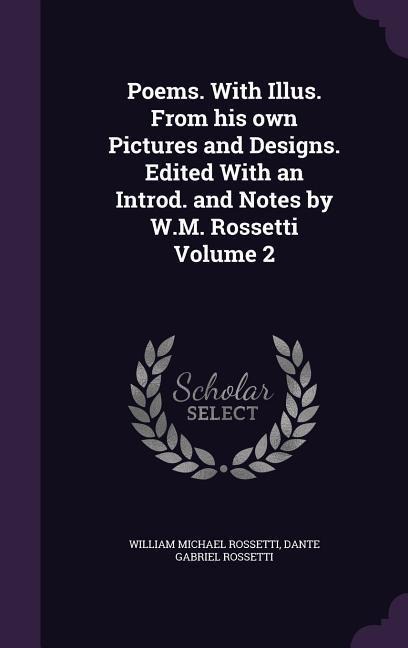Poems. With Illus. From his own Pictures and Designs. Edited With an Introd. and Notes by W.M. Rossetti Volume 2 - William Michael Rossetti, Dante Gabriel Rossetti