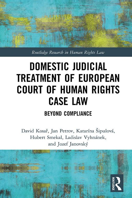Domestic Judicial Treatment of European Court of Human Rights Case Law - David Kosar, Jozef Janovský, Katarína Sipulová, Hubert Smekal, Jan Petrov