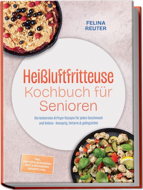 Heißluftfritteuse Kochbuch für Senioren: Die leckersten Airfryer Rezepte für jeden Geschmack und Anlass - knusprig, fettarm & gelingsicher - inkl. Kartoffelklassikern, Brot & Backwaren, Desserts uvm. - Felina Reuter