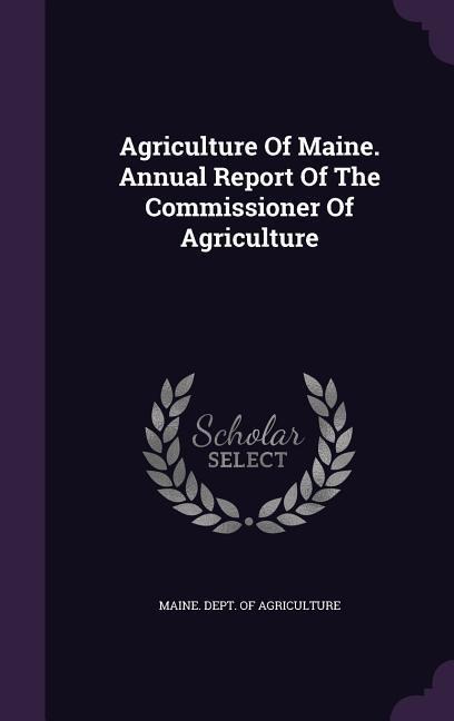Agriculture Of Maine. Annual Report Of The Commissioner Of Agriculture - 