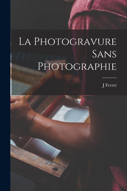 La Photogravure Sans Photographie - J. Ferret