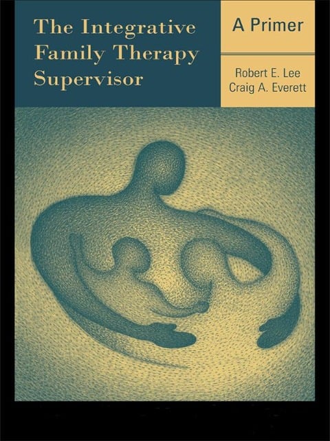 The Integrative Family Therapy Supervisor: A Primer - Robert E. Lee, Craig A. Everett