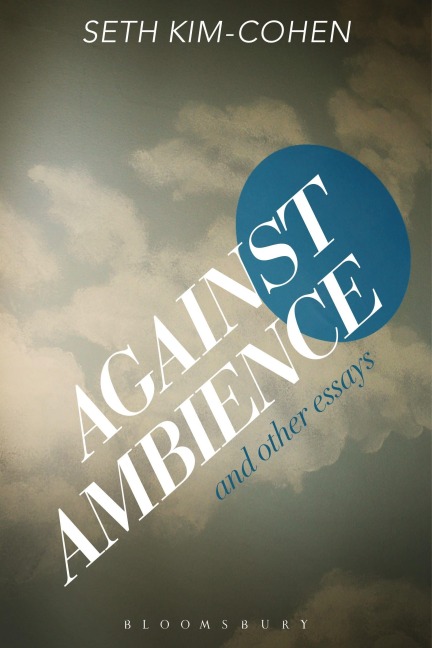 Against Ambience and Other Essays - Seth Kim-Cohen