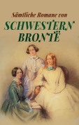 Sämtliche Romane von Schwestern Brontë - Emily Brontë, Charlotte Brontë, Anne Brontë
