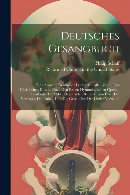 Deutsches Gesangbuch: Eine Auswahl Geistlicher Leider Aus Allen Zeiten Der Christlichen Kirche. Nach Den Besten Hymnologischen Quellen Bearb - Philip Schaff