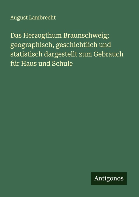 Das Herzogthum Braunschweig; geographisch, geschichtlich und statistisch dargestellt zum Gebrauch für Haus und Schule - August Lambrecht