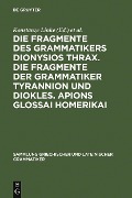 Die Fragmente des Grammatikers Dionysios Thrax. Die Fragmente der Grammatiker Tyrannion und Diokles. Apions Glossai Homerikai - 