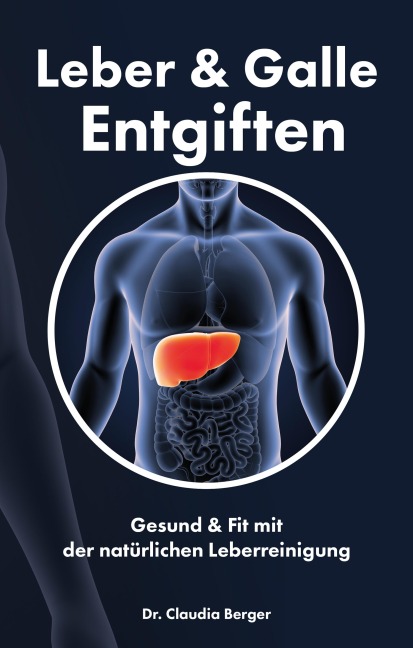 Leber & Galle Entgiften - Gesund & Fit mit der natürlichen Leberreinigung - Claudia Berger