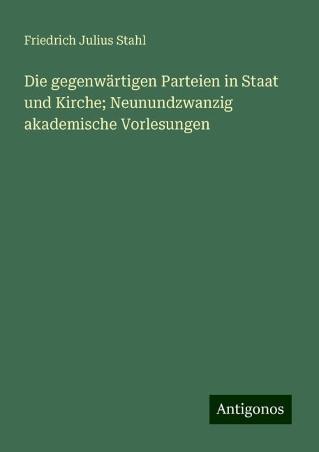 Die gegenwärtigen Parteien in Staat und Kirche; Neunundzwanzig akademische Vorlesungen - Friedrich Julius Stahl