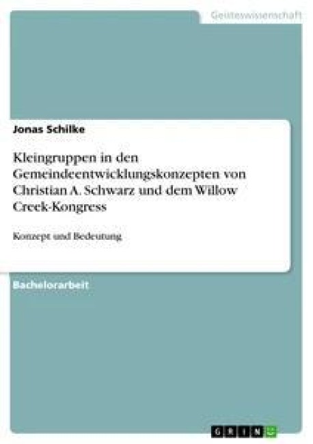 Kleingruppen in den Gemeindeentwicklungskonzepten von Christian A. Schwarz und dem Willow Creek-Kongress - Jonas Schilke
