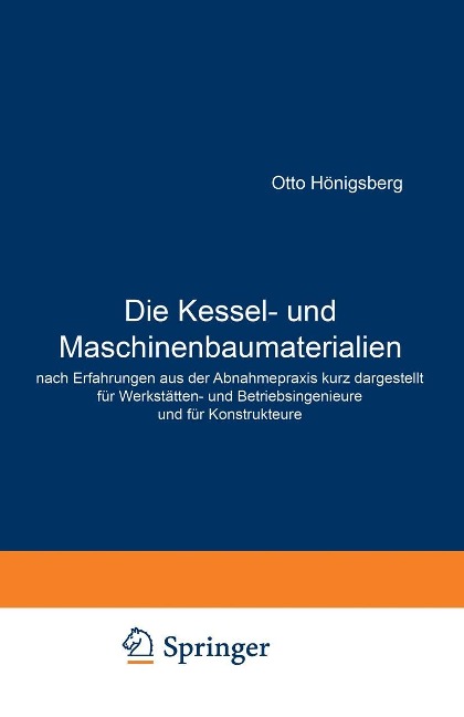 Die Kessel- und Maschinenbaumaterialien nach Erfahrungen aus der Abnahmepraxis kurz dargestellt für Werkstätten- und Betriebsingenieure und für Konstrukteure - Otto Hönigsberg
