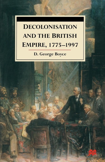 Decolonisation and the British Empire, 1775-1997 - D. George Boyce
