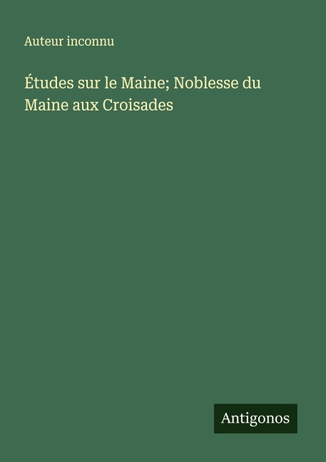 Études sur le Maine; Noblesse du Maine aux Croisades - Auteur Inconnu