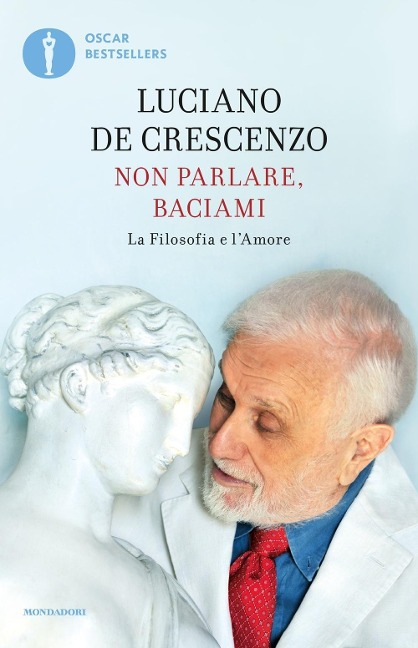 Non parlare, baciami. La filosofia e l'amore - Luciano De Crescenzo