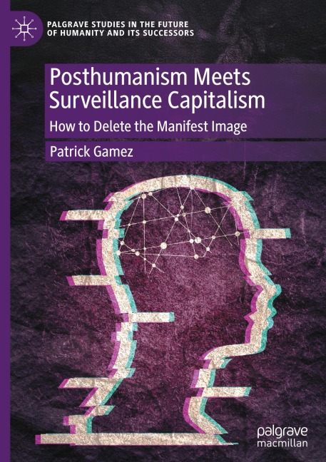 Posthumanism Meets Surveillance Capitalism - Patrick Gamez