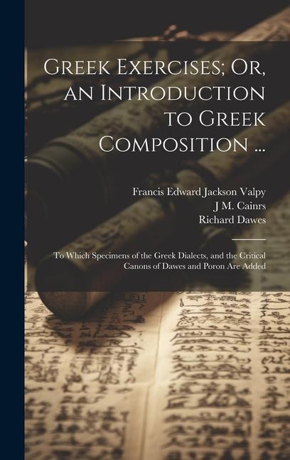 Greek Exercises; Or, an Introduction to Greek Composition ...: To Which Specimens of the Greek Dialects, and the Critical Canons of Dawes and Poron Ar - Richard Porson, Richard Dawes, Francis Edward Jackson Valpy