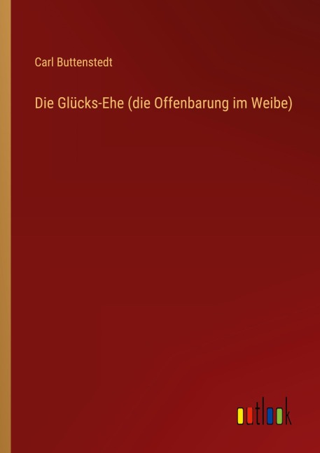 Die Glücks-Ehe (die Offenbarung im Weibe) - Carl Buttenstedt