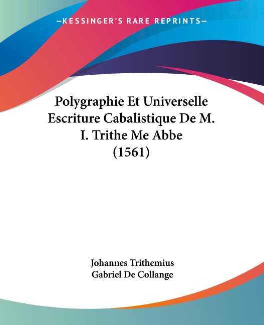 Polygraphie Et Universelle Escriture Cabalistique De M. I. Trithe Me Abbe (1561) - Johannes Trithemius, Gabriel De Collange