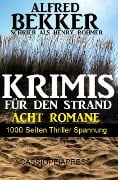 Krimis für den Strand - Acht Romane, 1000 Seiten Thriller Spannung - Alfred Bekker, Henry Rohmer