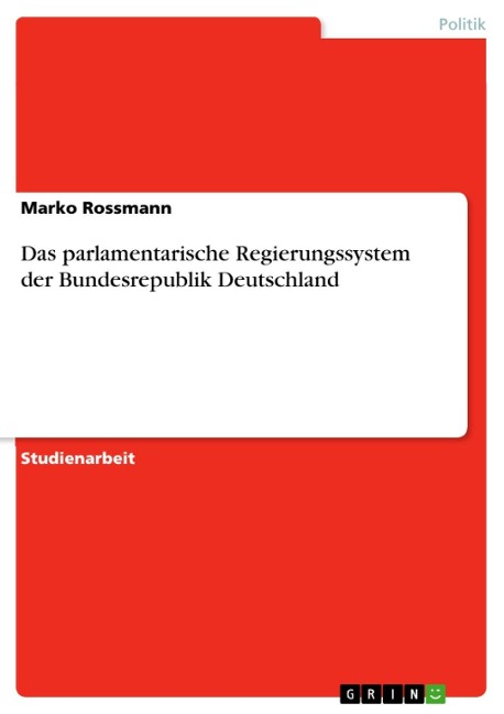 Das parlamentarische Regierungssystem der Bundesrepublik Deutschland - Marko Rossmann