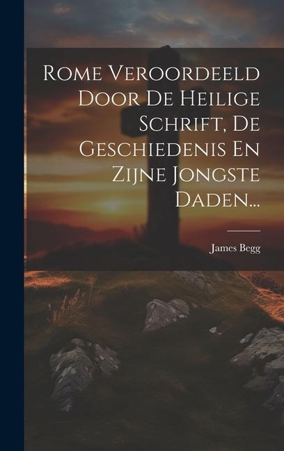 Rome Veroordeeld Door De Heilige Schrift, De Geschiedenis En Zijne Jongste Daden... - James Begg