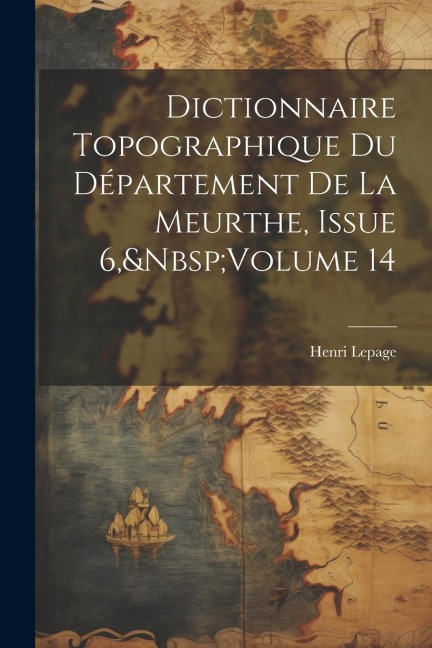 Dictionnaire Topographique Du Département De La Meurthe, Issue 6, Volume 14 - Henri Lepage