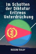 Im Schatten der Diktatur Eritreas Unterdrückung - Russom Teklay