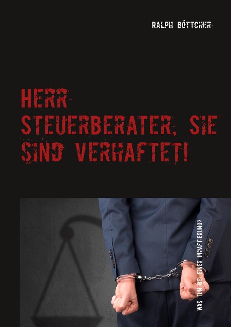 Herr Steuerberater, Sie sind verhaftet! - Ralph Böttcher
