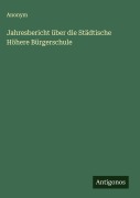 Jahresbericht über die Städtische Höhere Bürgerschule - Anonym