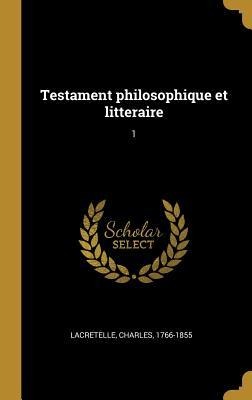 Testament philosophique et litteraire: 1 - Charles Lacretelle